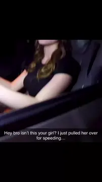 Your “bestfriend” pulls over your girlfriend for speeding…